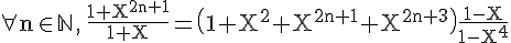 \Large%20\rm\forall%20n\in\mathbb{N}\,,\,\fra{1+X^{2n+1}}{1+X}=\(1+X^2+X^{2n+1}+X^{2n+3}\)\fra{1-X}{1-X^4}